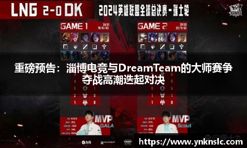 重磅预告：淄博电竞与DreamTeam的大师赛争夺战高潮迭起对决