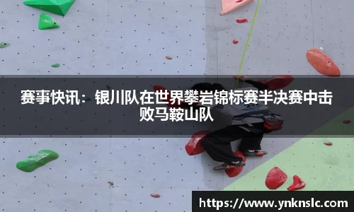 赛事快讯：银川队在世界攀岩锦标赛半决赛中击败马鞍山队