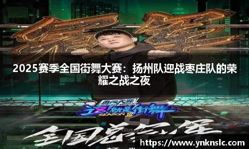 2025赛季全国街舞大赛：扬州队迎战枣庄队的荣耀之战之夜