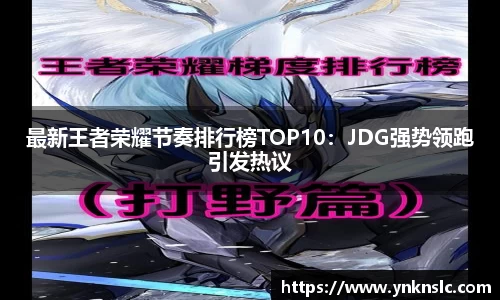 最新王者荣耀节奏排行榜TOP10：JDG强势领跑引发热议