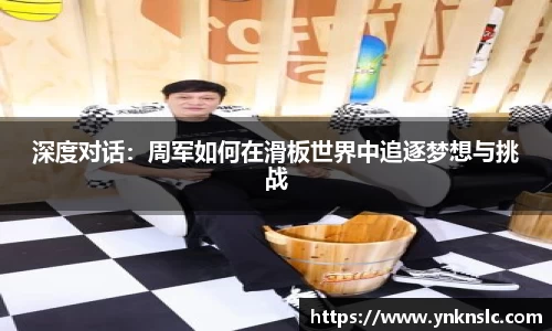 深度对话：周军如何在滑板世界中追逐梦想与挑战