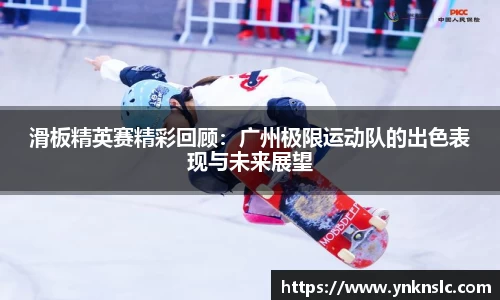 滑板精英赛精彩回顾：广州极限运动队的出色表现与未来展望
