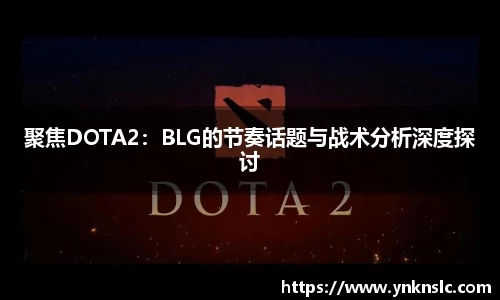 聚焦DOTA2：BLG的节奏话题与战术分析深度探讨