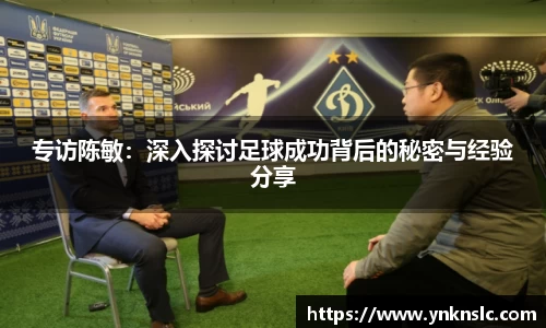 专访陈敏：深入探讨足球成功背后的秘密与经验分享