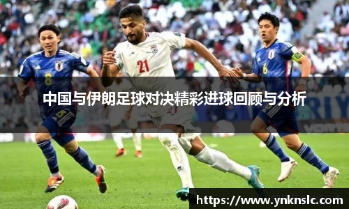 中国与伊朗足球对决精彩进球回顾与分析