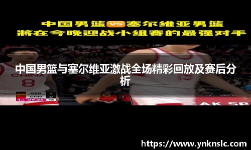 中国男篮与塞尔维亚激战全场精彩回放及赛后分析